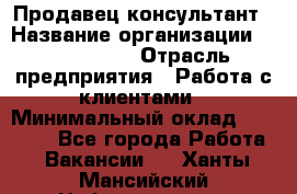 Продавец-консультант › Название организации ­ ProffLine › Отрасль предприятия ­ Работа с клиентами › Минимальный оклад ­ 23 000 - Все города Работа » Вакансии   . Ханты-Мансийский,Нефтеюганск г.